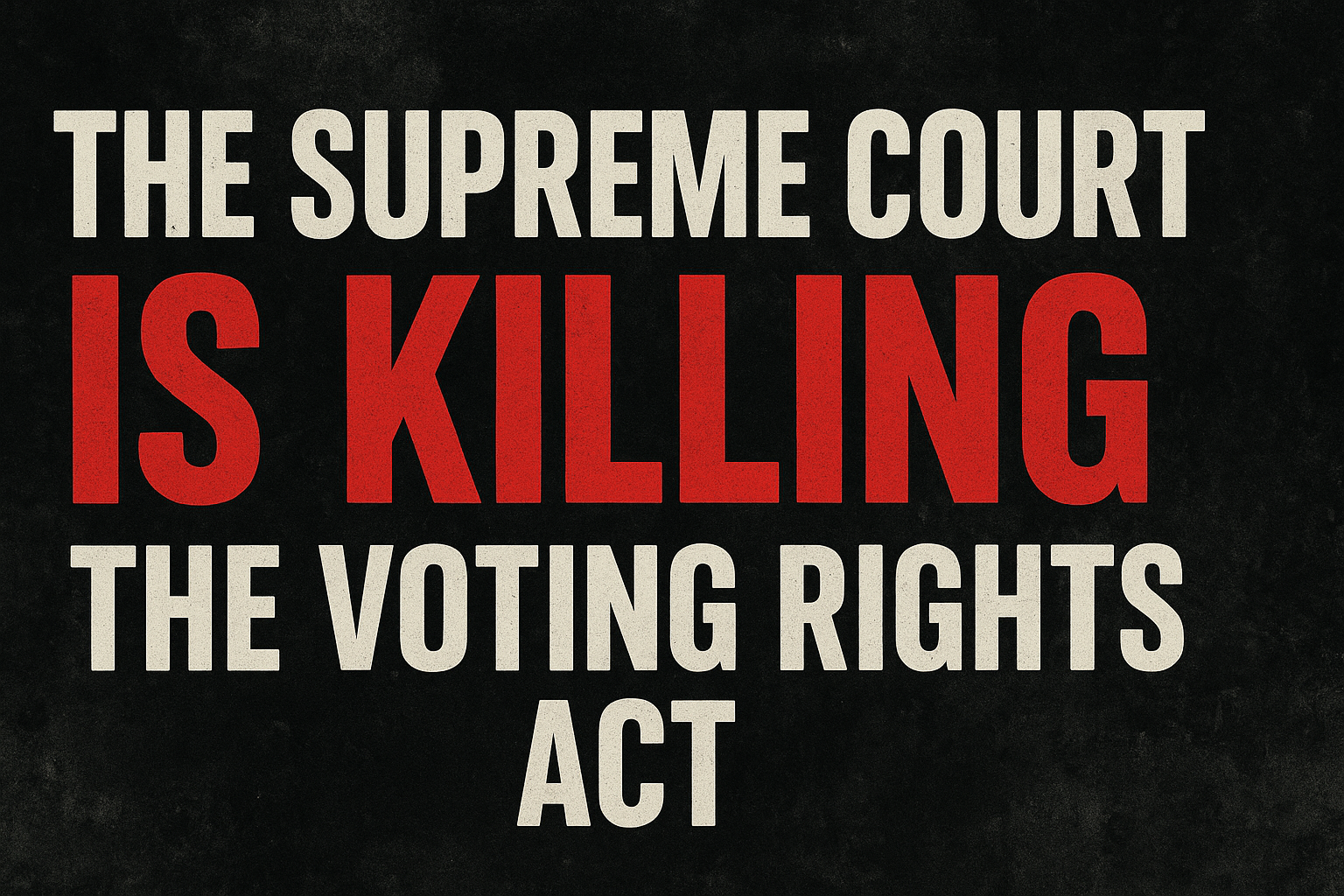the words "The Supreme Court is Killing the Voting Rights Act" on a black background